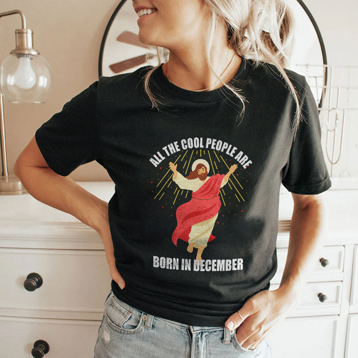 Jesus All The Cool People Are Born In December T Shirt Unisex