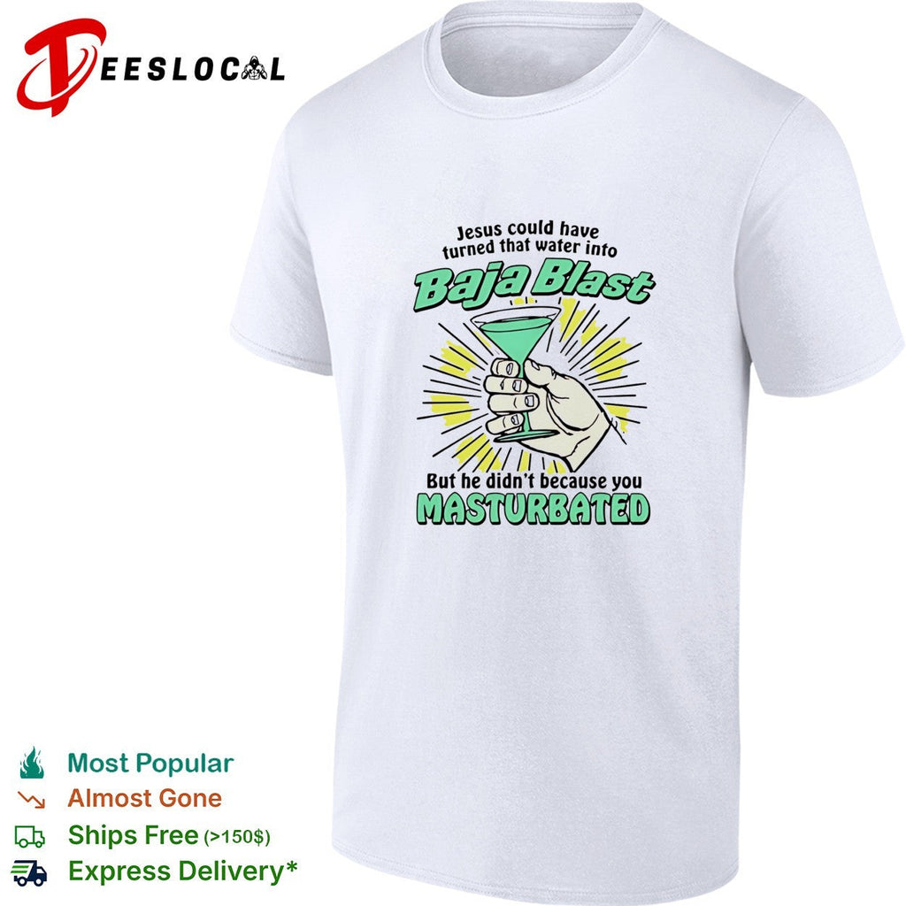 Jesus could have turned that water into Baja Blast he didn’t you masturbated shirt Unisex