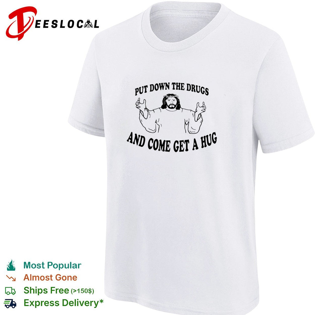 Jesus put down the drugs and come get a hug shirt Unisex