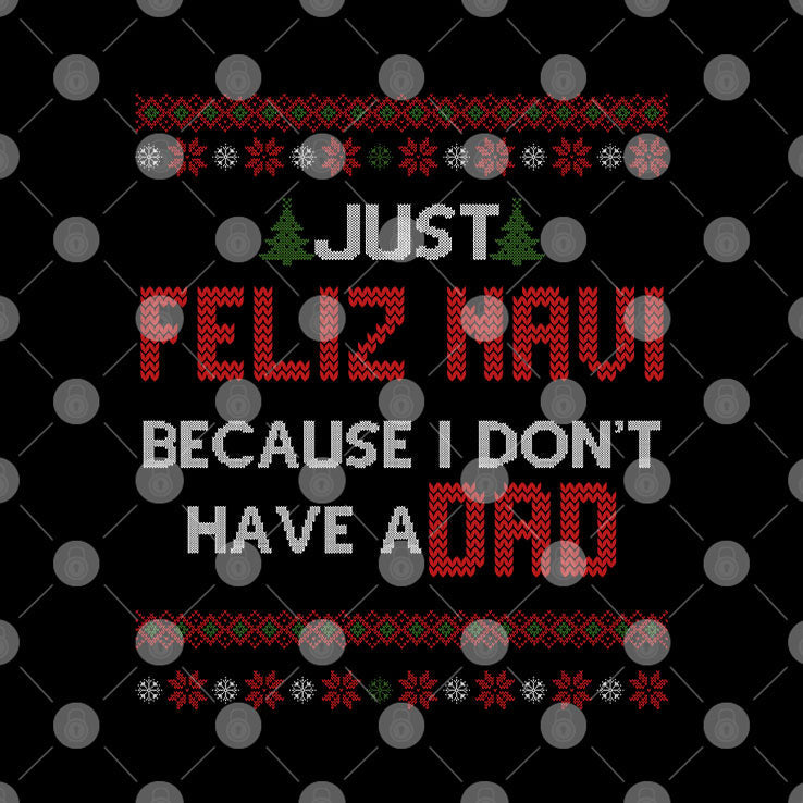Just Feliz Navi Because I Don’t Have A Dad Unisex