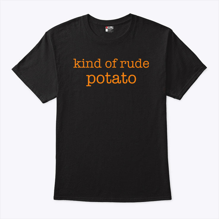 Kind Of Rude Potato T Shirt Unisex