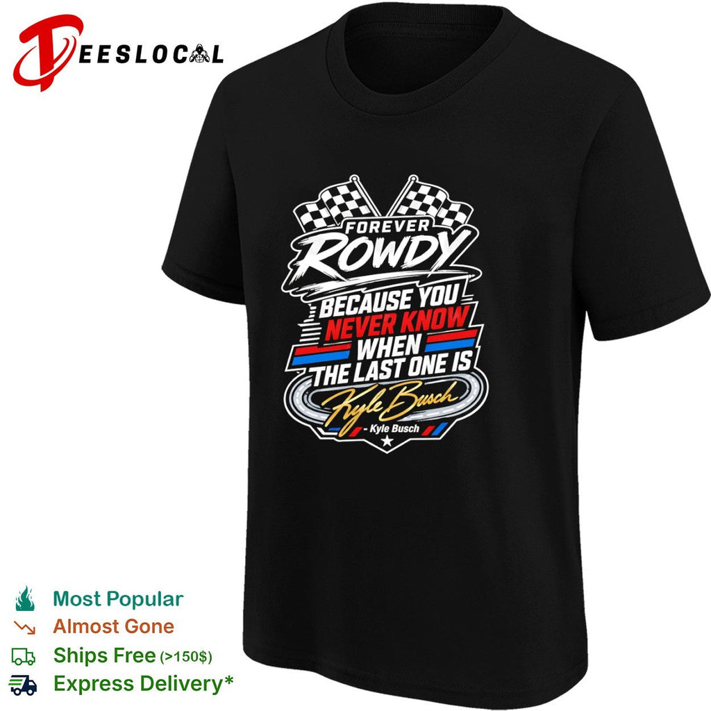 Kyle Busch Forever Rowdy Because You Never Know When the Last One is Nascar shirt Unisex