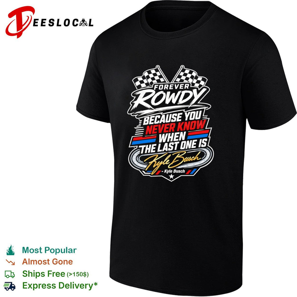 Kyle Busch Forever Rowdy Because You Never Know When the Last One is Nascar shirt Unisex