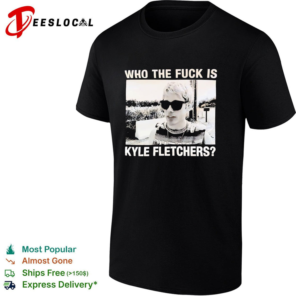 Kyle Fletcher Who the fuck is Kyle Fletchers shirt Unisex
