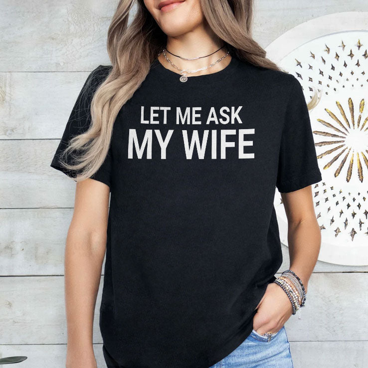 Let Me Ask My Wife She Said No Shirt Unisex