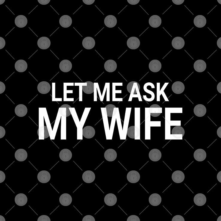 Let Me Ask My Wife She Said No Shirt Unisex