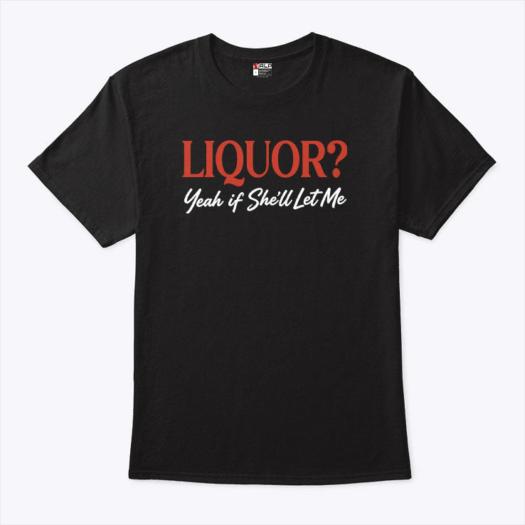 Liquor Yeah If She’ll Let Me T Shirt Unisex