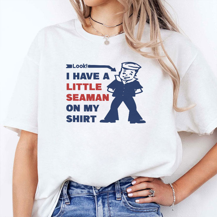 Look I Have A Little Seaman On My Shirt T Shirt Unisex