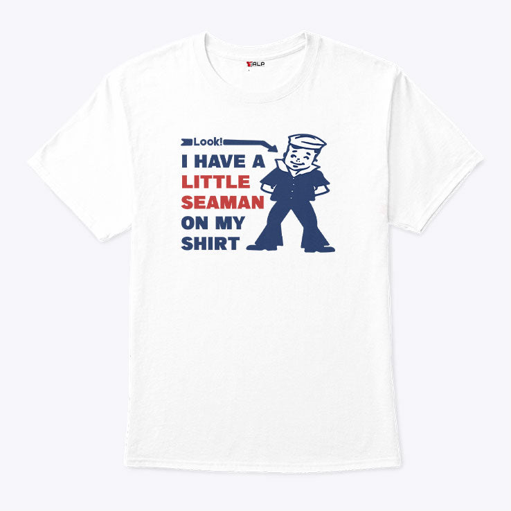 Look I Have A Little Seaman On My Shirt T Shirt Unisex