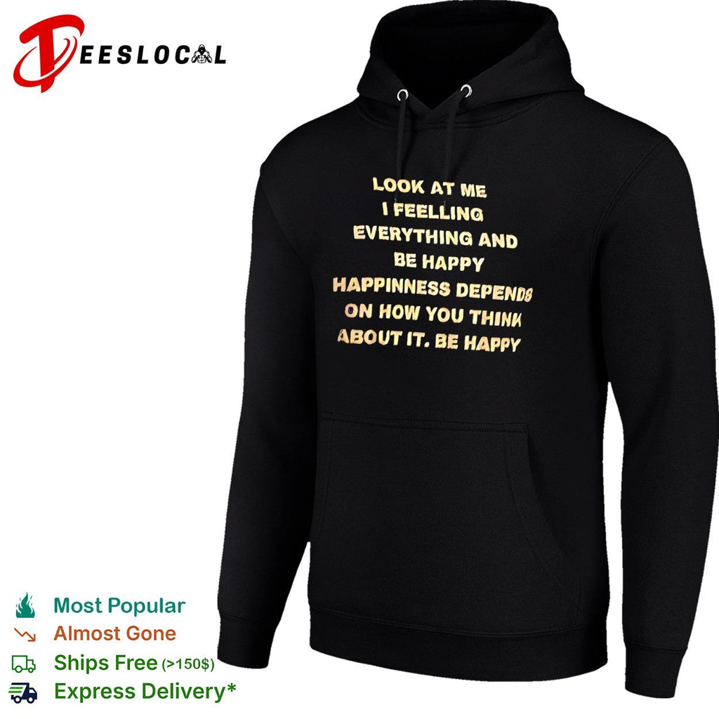 Look at me I feelling everything and be happy happiness depends on how you think shirt Unisex