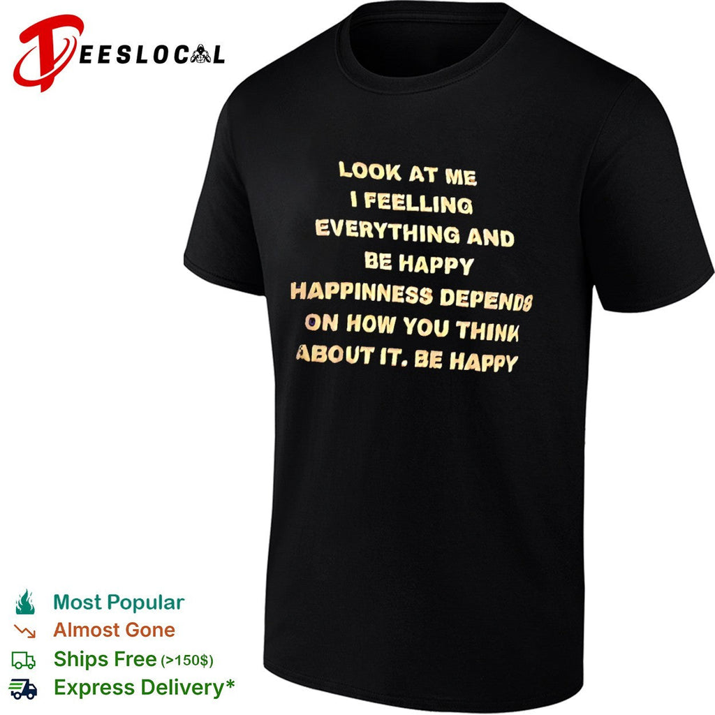 Look at me I feelling everything and be happy happiness depends on how you think shirt Unisex