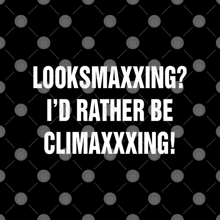 Looksmaxxing I’d Rather Be Climaxxxing Shirt Unisex