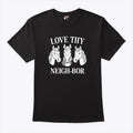 Love Thy Neigh-bor T Shirt Unisex