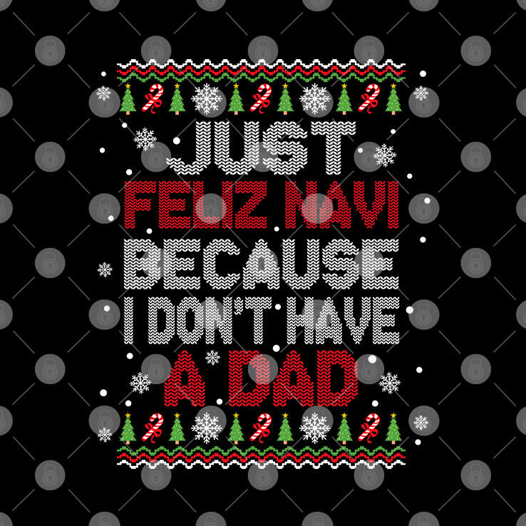 Just Feliz Navi Because I Don’t Have A Dad Christmas Unisex