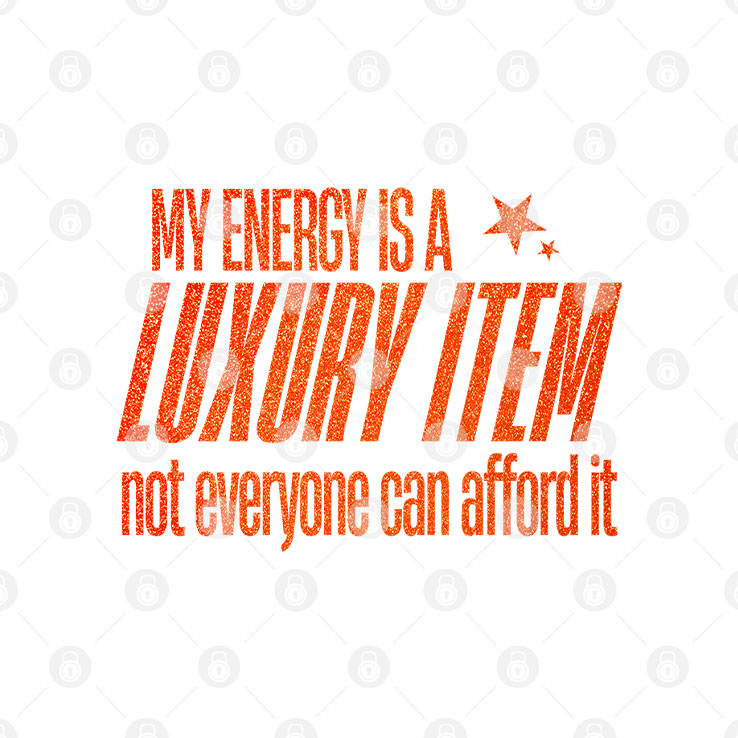 My Energy Is A Luxury Item Not Everyone Can Afford It T Shirt Unisex