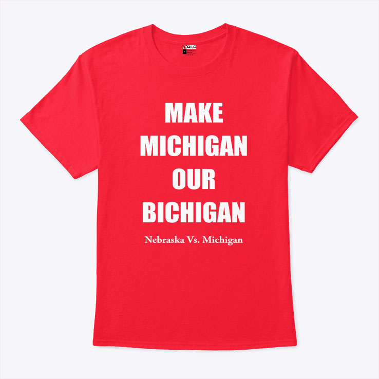 Make Michigan Our Bichigan Nebraska Vs Michigan T Shirt Unisex