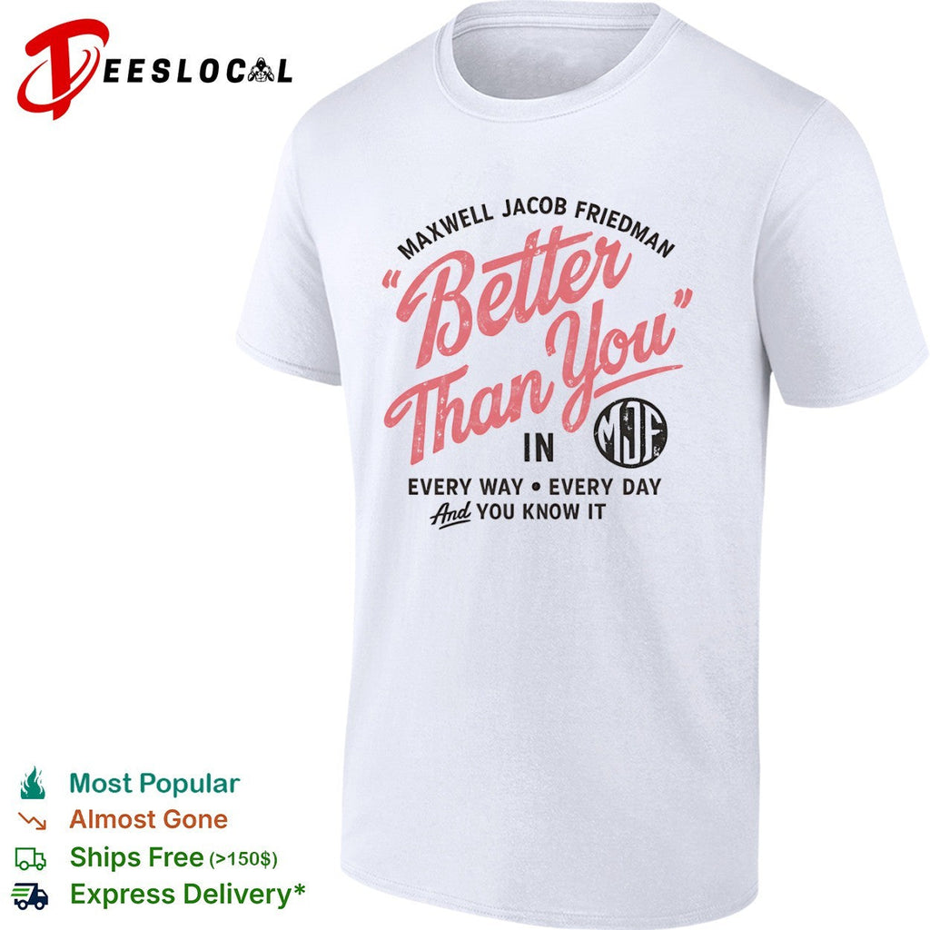 Maxwell Jacob Friedman Better Than You in Every Way Every Day And You Know It shirt Unisex