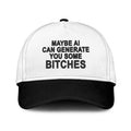 Maybe AI Can Generate You Some Bitches Hat Unisex