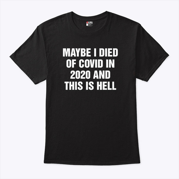 Maybe I Died Of Covid In 2020 And This Is Hell T Shirt Unisex
