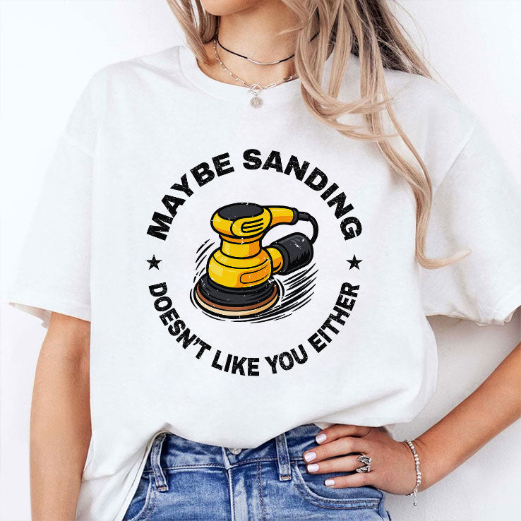 Maybe Sanding Doesn’t Like You Either Woodworker T Shirt Unisex