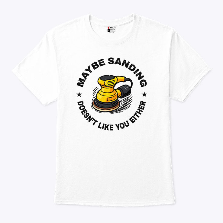 Maybe Sanding Doesn’t Like You Either Woodworker T Shirt Unisex