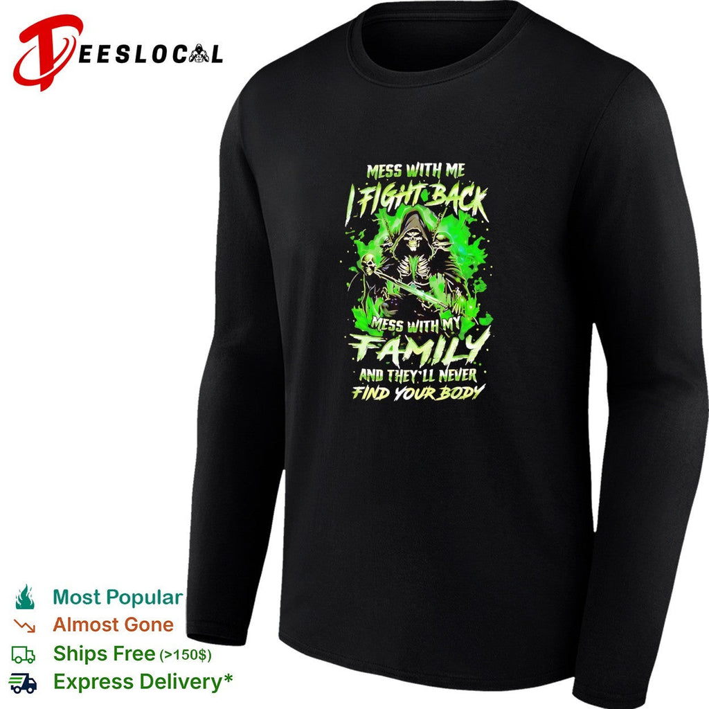 Mess with me fight back mess with my family and they’ll never find your body shirt Unisex