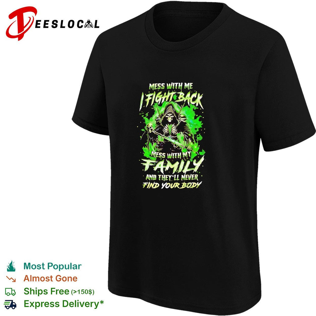 Mess with me fight back mess with my family and they’ll never find your body shirt Unisex