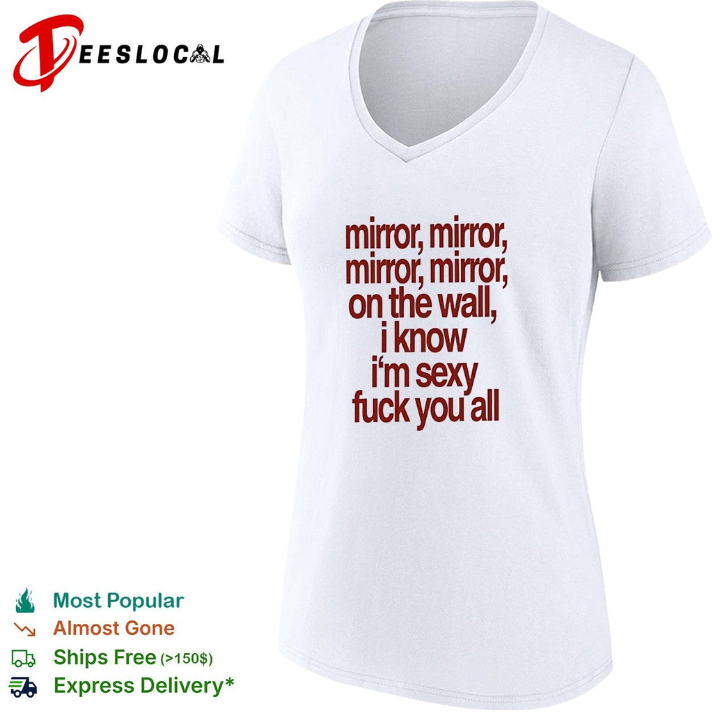 Mirror mirror on the wall I know I’m sexy fuck you all shirt Unisex