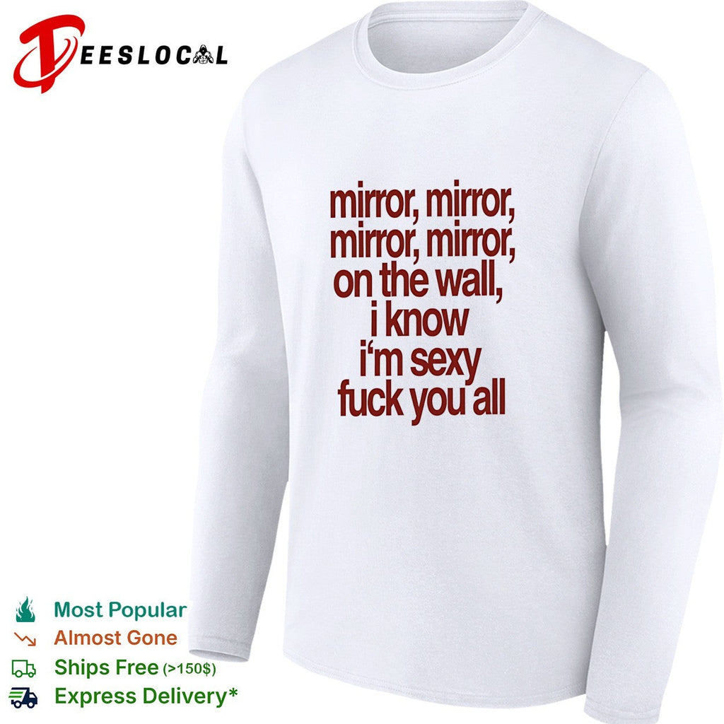 Mirror mirror on the wall I know I’m sexy fuck you all shirt Unisex