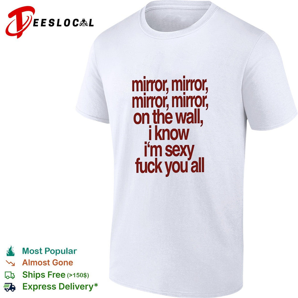 Mirror mirror on the wall I know I’m sexy fuck you all shirt Unisex