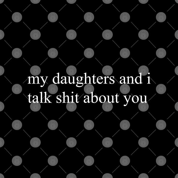 My Daughters And I Talk Shit About You Funny Mom T Shirt Unisex