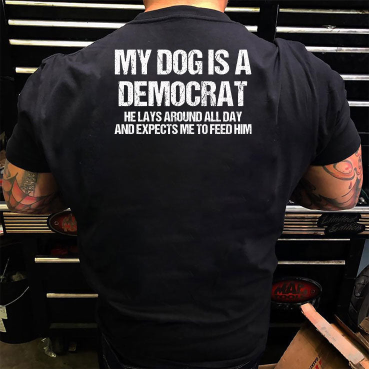 My Dog Is A Democrat He Lays Around All Day And Expects Me To Feed Him Shirt Unisex