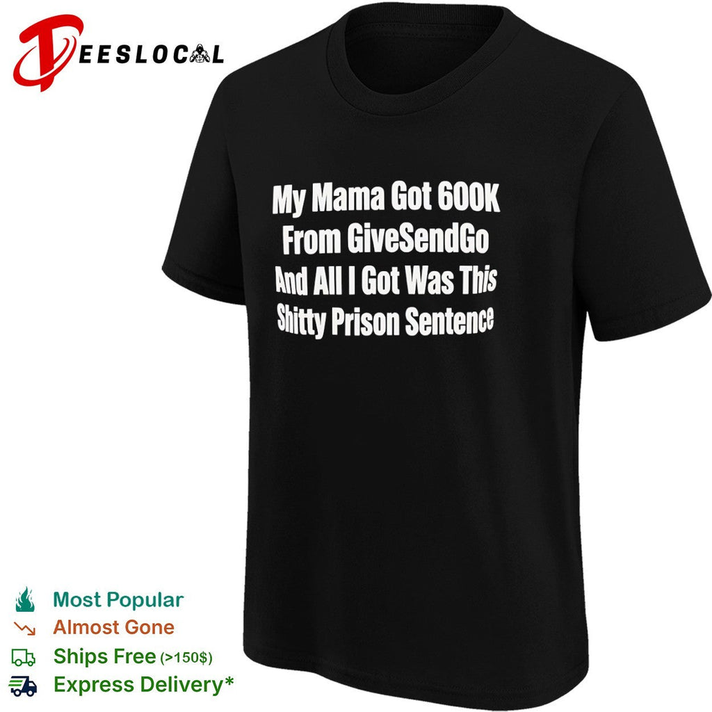 My Mama Got 600k From GiveSendGo and all I got was this shitty prison sentence shirt Unisex