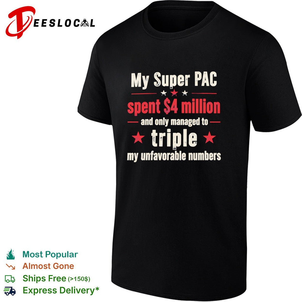 My Super PAC spent 4 million and only managed to triple my unfavorable numbers shirt Unisex