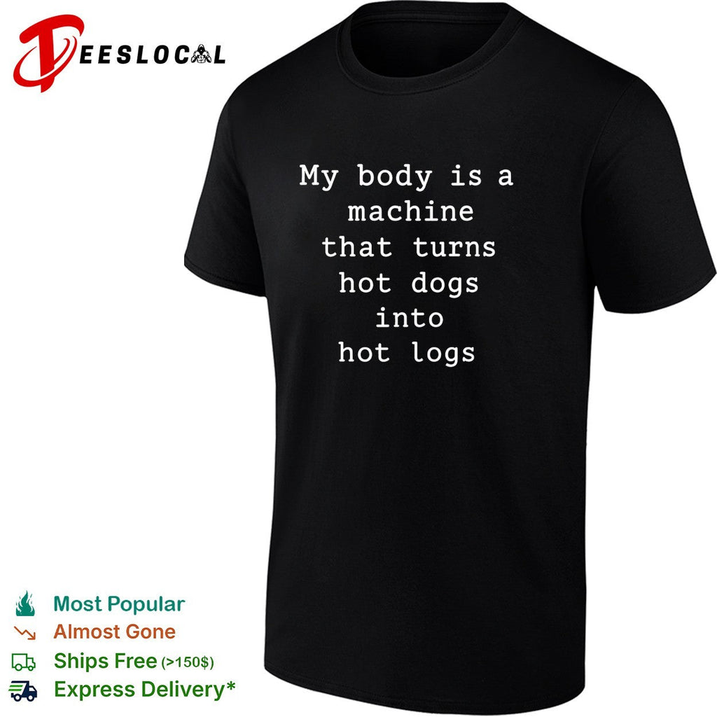 My body is a machine that turns hot dogs into hot logs humor shirt Unisex