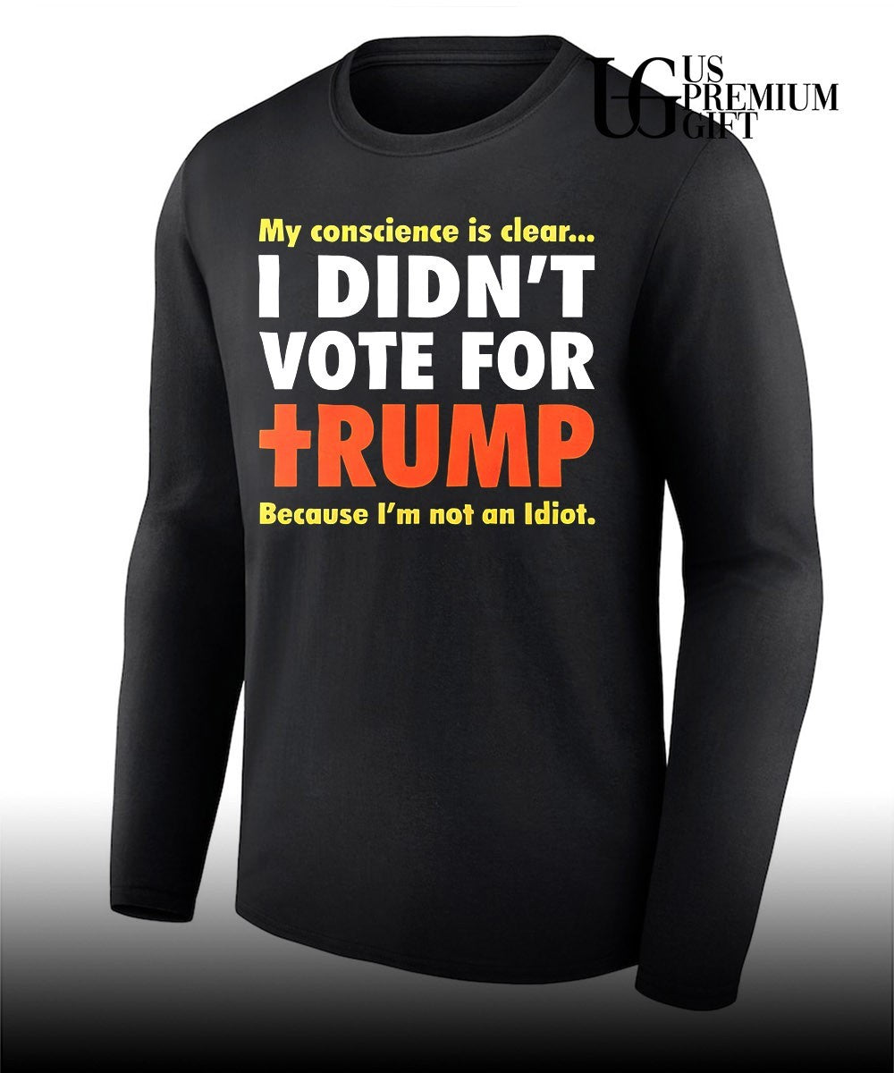 My conscience is clear I didn’t vote for Trump because I’m not an idiot shirt Unisex