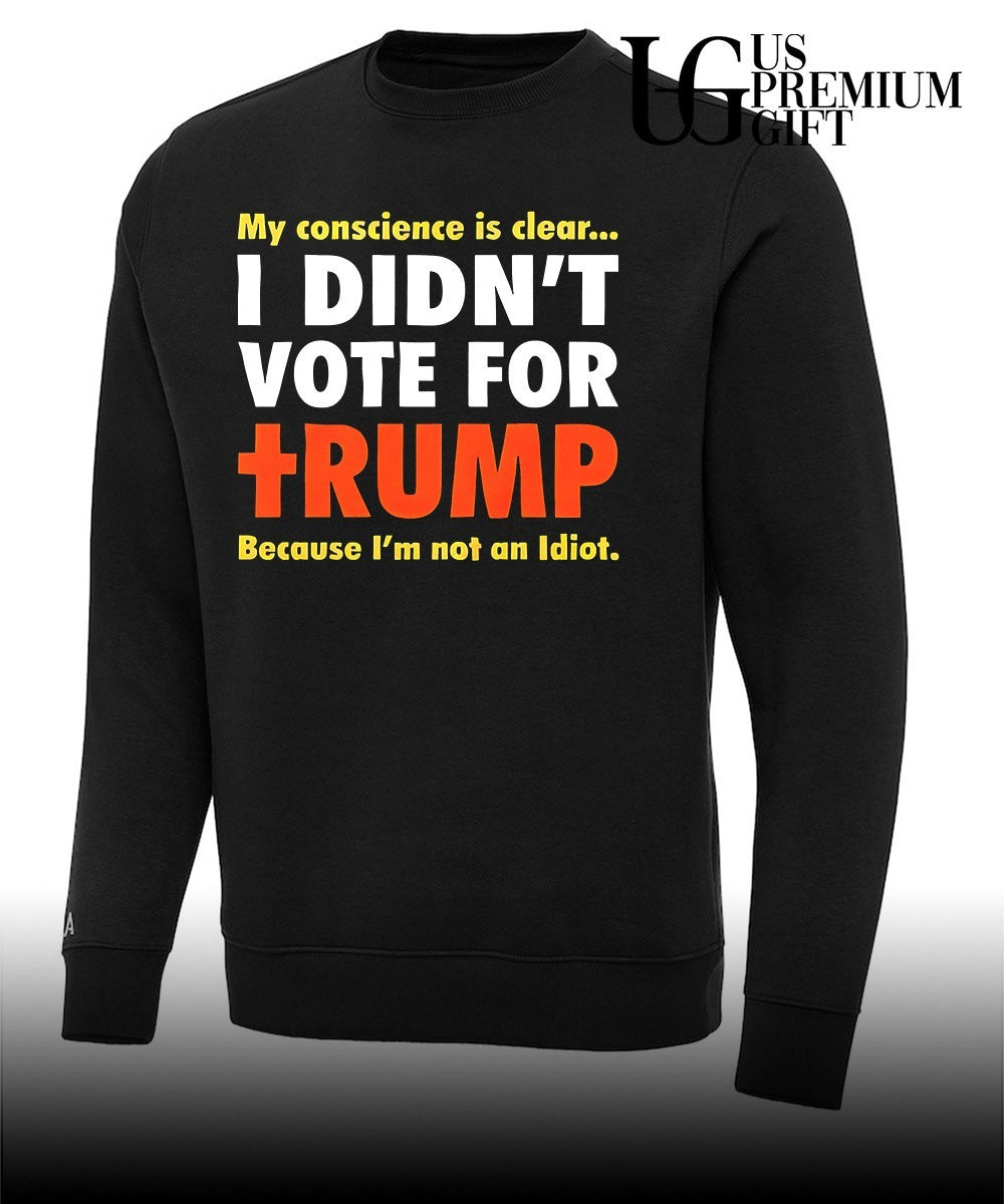 My conscience is clear I didn’t vote for Trump because I’m not an idiot shirt Unisex
