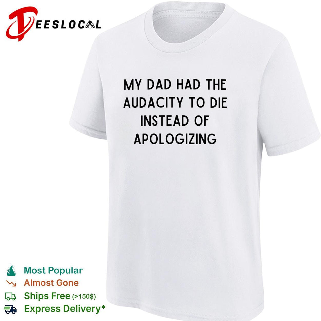 My dad had the audacity to die instead of apologizing dark humor shirt Unisex