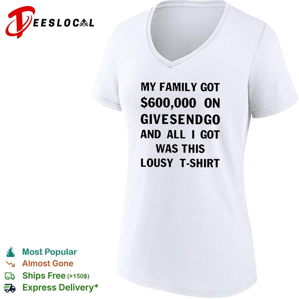 My family got 600000 on GiveSendGo all I got was this lousy shirt Unisex