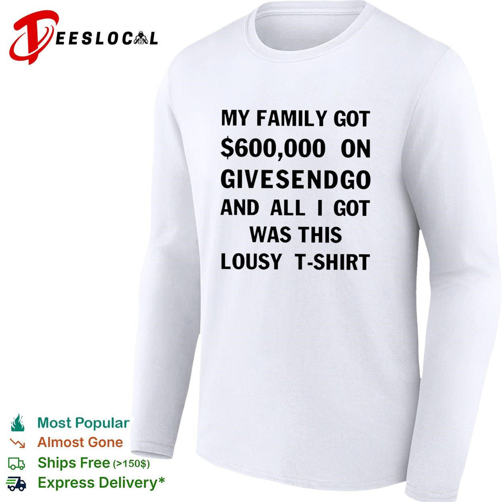 My family got 600000 on GiveSendGo all I got was this lousy shirt Unisex