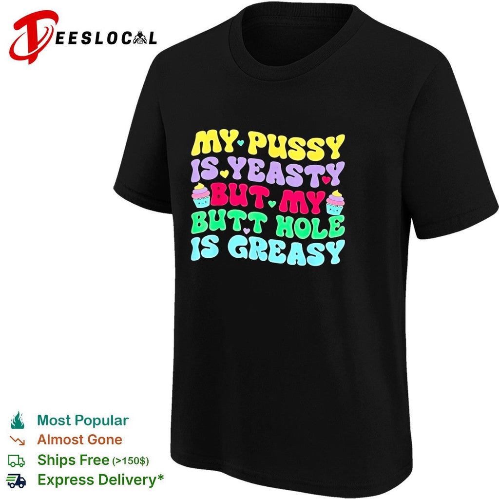 My pusy is yeasty but my butt hole is greasy shirt Unisex