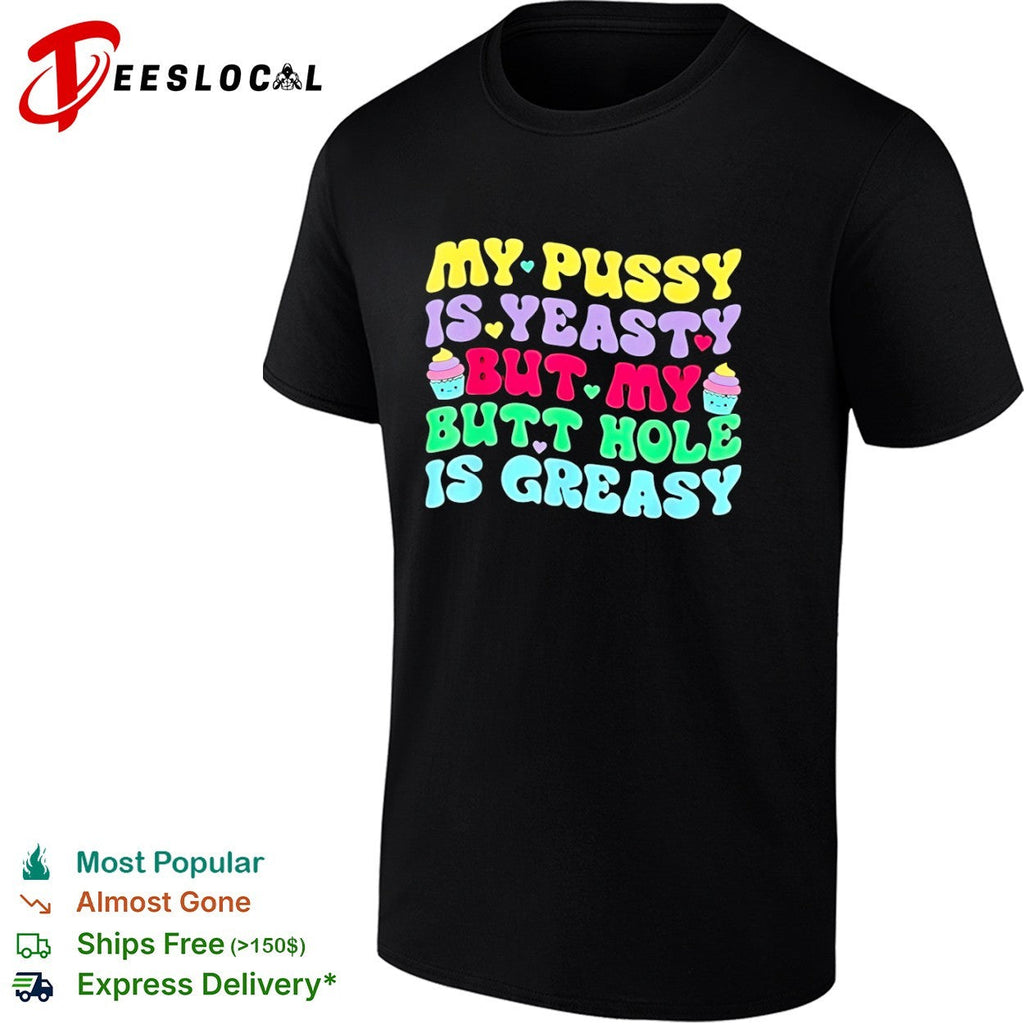 My pusy is yeasty but my butt hole is greasy shirt Unisex