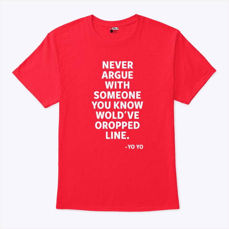 Never Argue With Someone You Know Would’ve Dropped Line T Shirt Unisex