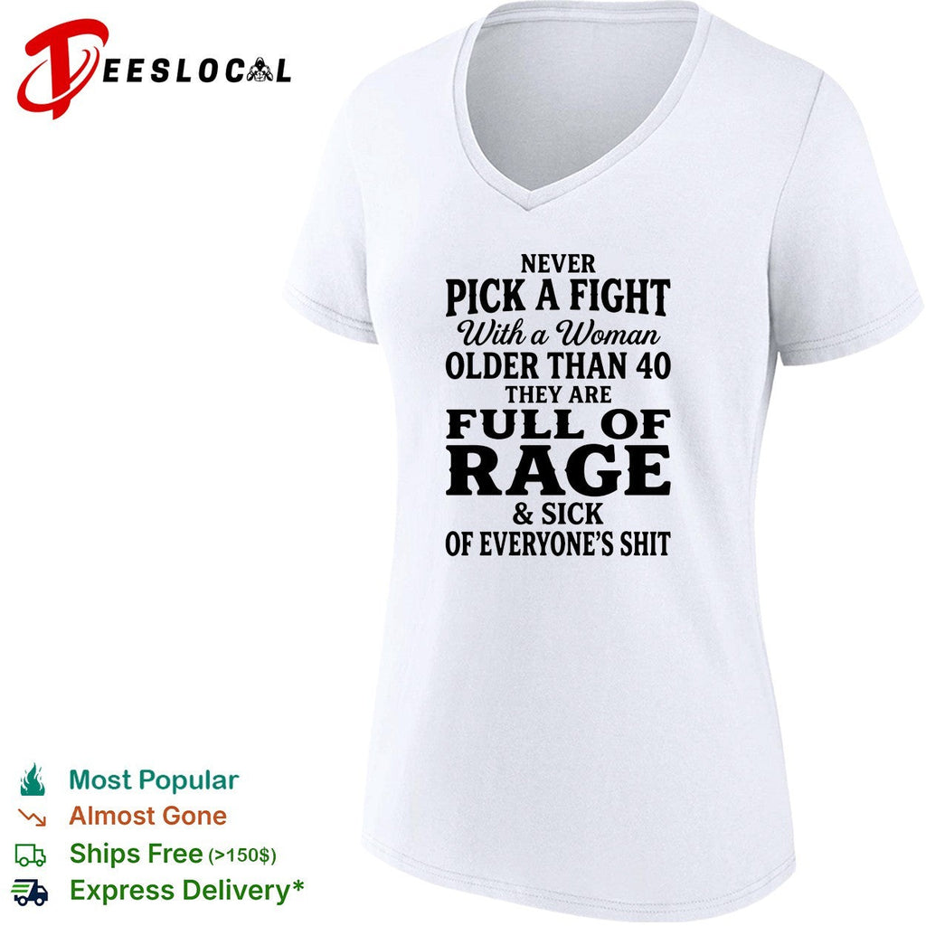 Never pick a fight with a woman older than 40 than are full of rage and sick of everyone’s shit shirt