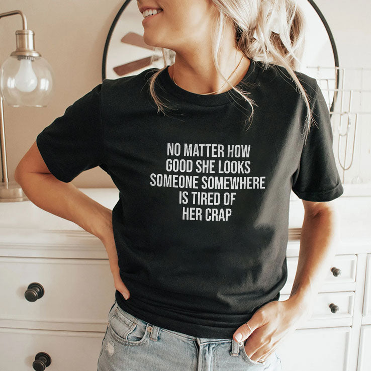 No Matter How Good She Looks Someone Somewhere Is Tired Of Her Crap Shirt Unisex