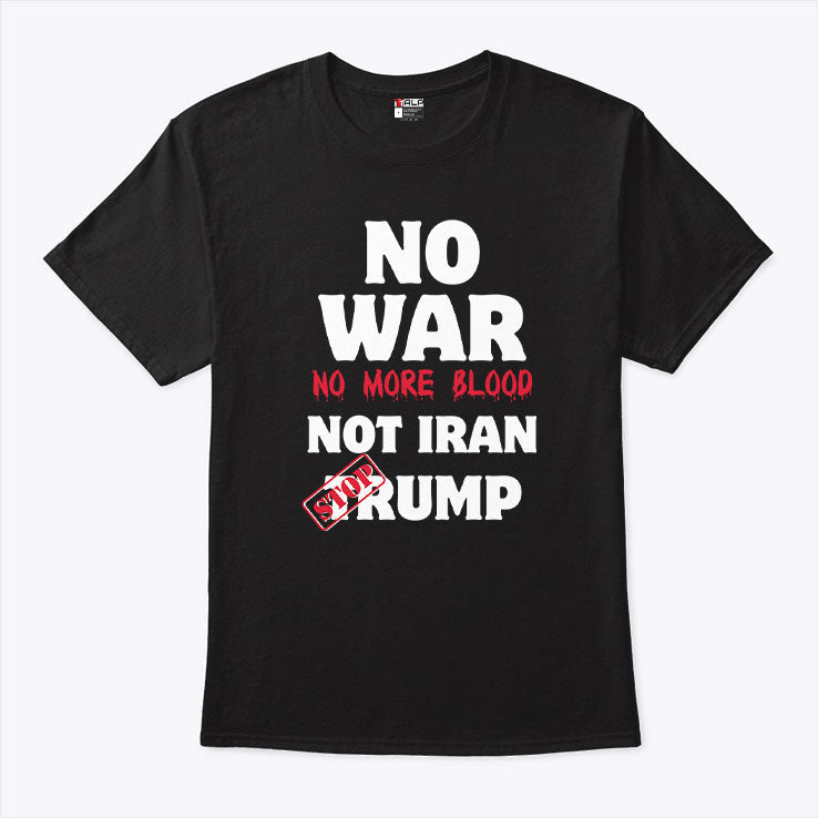 No War No More Blood Not Iran Stop Trump T Shirt Unisex