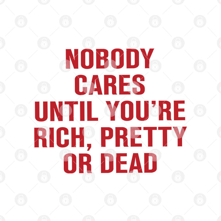 Nobody Cares Until You’re Rich Pretty Or Dead T Shirt Unisex