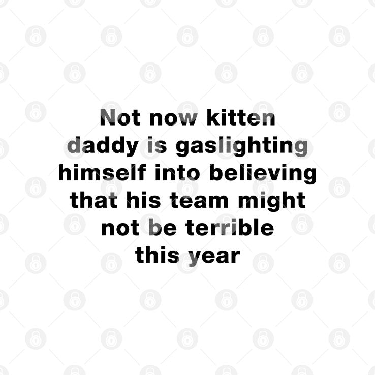 Not Now Kitten Daddy Is Gaslighting Himself Into Believing That His Team Might Not Be Terrible This Year Shirt
