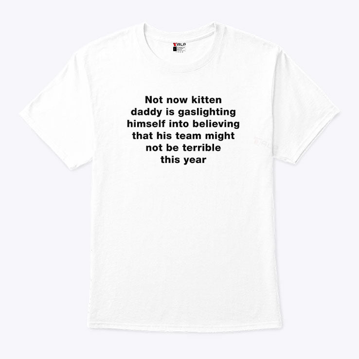 Not Now Kitten Daddy Is Gaslighting Himself Into Believing That His Team Might Not Be Terrible This Year Shirt