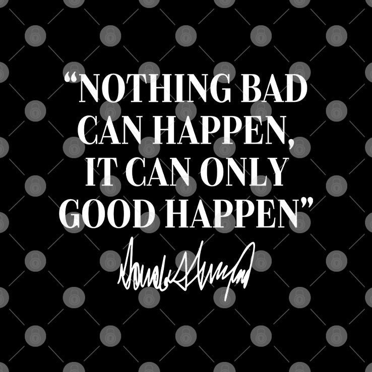 Nothing Bad Can Happen It Can Only Good Happen Donald Trump T Shirt Unisex
